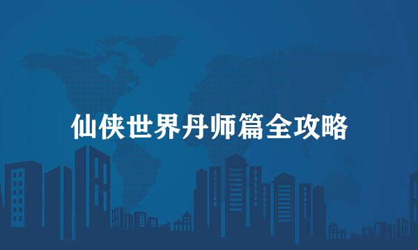 仙侠世界丹师篇全攻略
