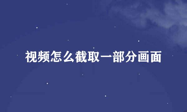 视频怎么截取一部分画面
