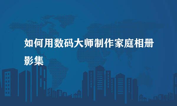 如何用数码大师制作家庭相册影集