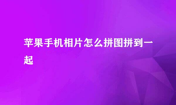 苹果手机相片怎么拼图拼到一起