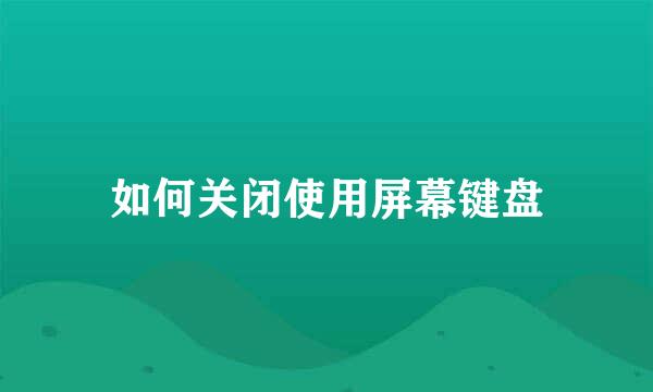 如何关闭使用屏幕键盘