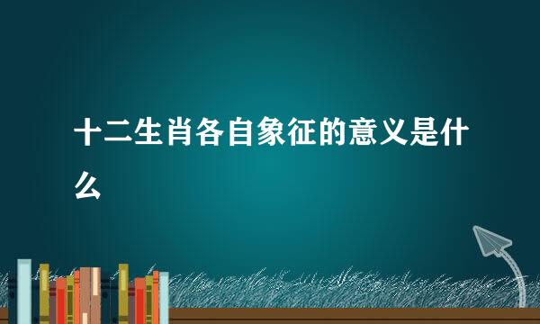 十二生肖各自象征的意义是什么