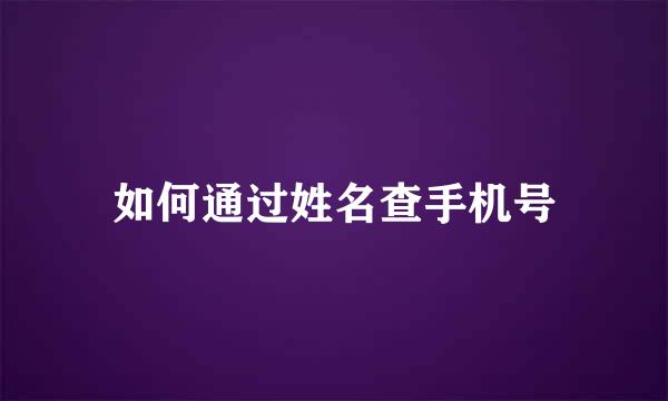 如何通过姓名查手机号