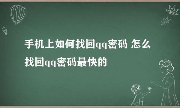 手机上如何找回qq密码 怎么找回qq密码最快的