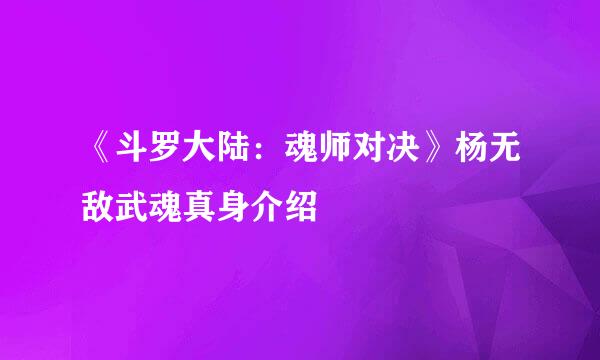 《斗罗大陆：魂师对决》杨无敌武魂真身介绍