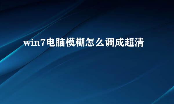 win7电脑模糊怎么调成超清