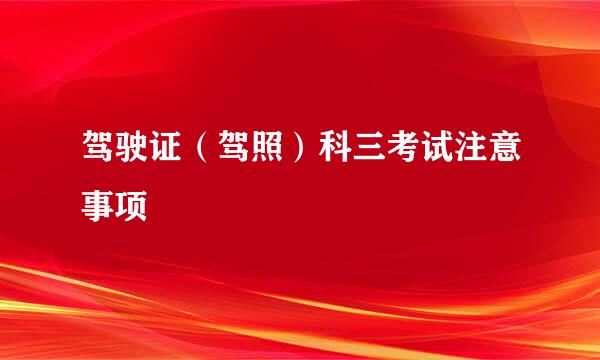 驾驶证（驾照）科三考试注意事项