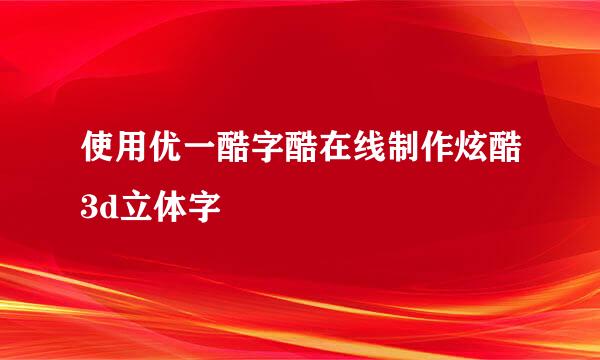 使用优一酷字酷在线制作炫酷3d立体字