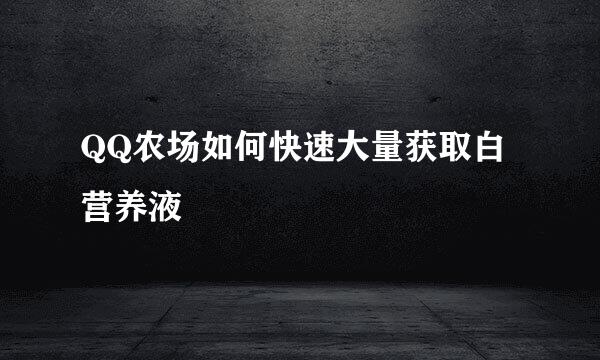 QQ农场如何快速大量获取白营养液