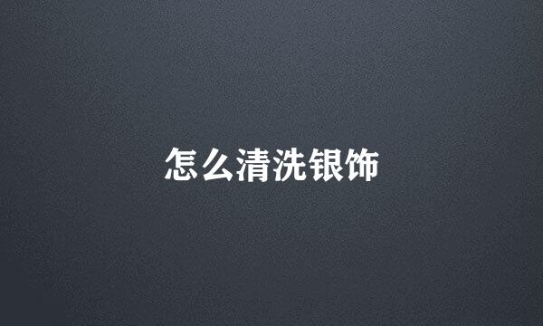 怎么清洗银饰