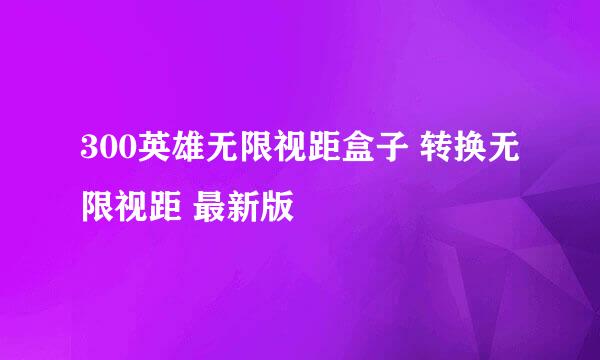 300英雄无限视距盒子 转换无限视距 最新版