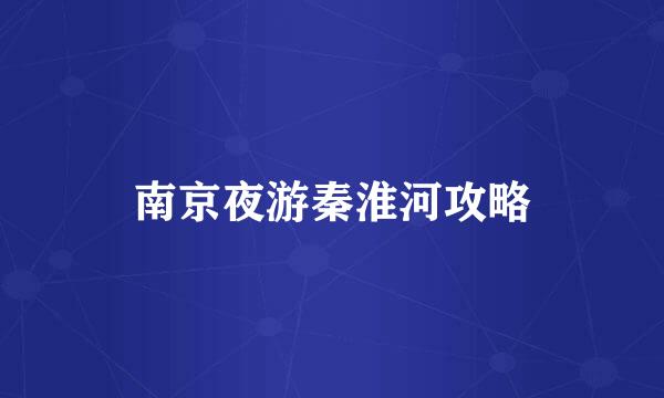 南京夜游秦淮河攻略