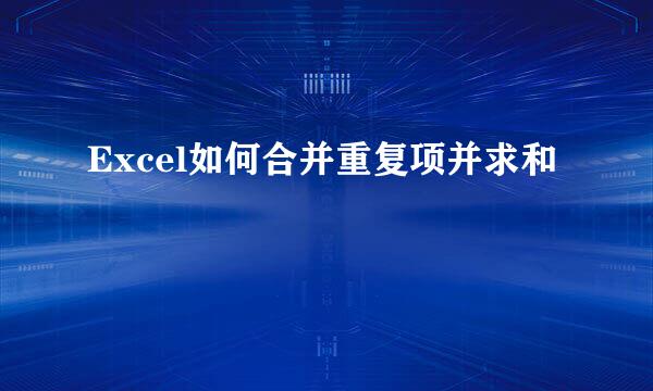Excel如何合并重复项并求和