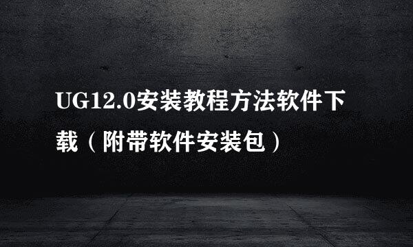 UG12.0安装教程方法软件下载（附带软件安装包）