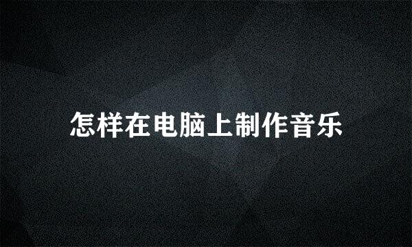 怎样在电脑上制作音乐