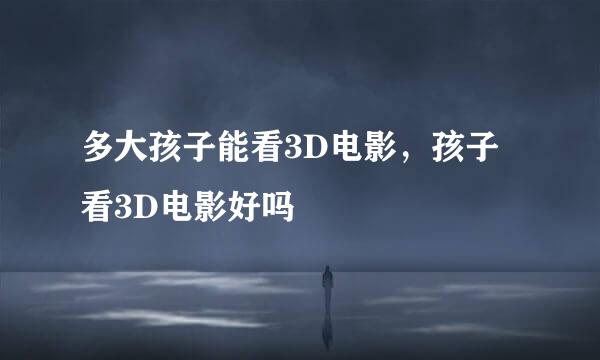 多大孩子能看3D电影，孩子看3D电影好吗