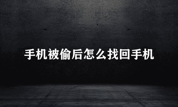手机被偷后怎么找回手机