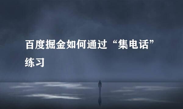 百度掘金如何通过“集电话”练习