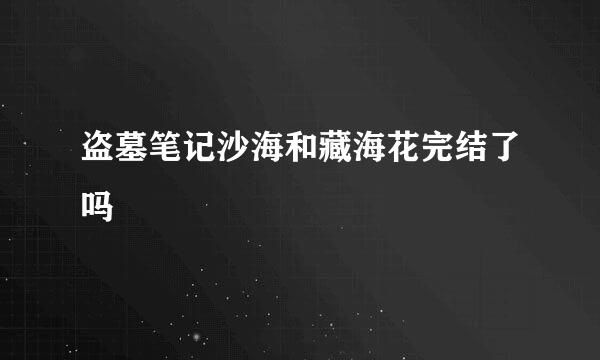 盗墓笔记沙海和藏海花完结了吗