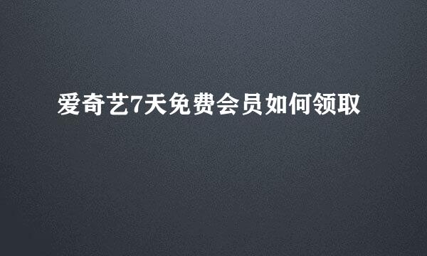 爱奇艺7天免费会员如何领取