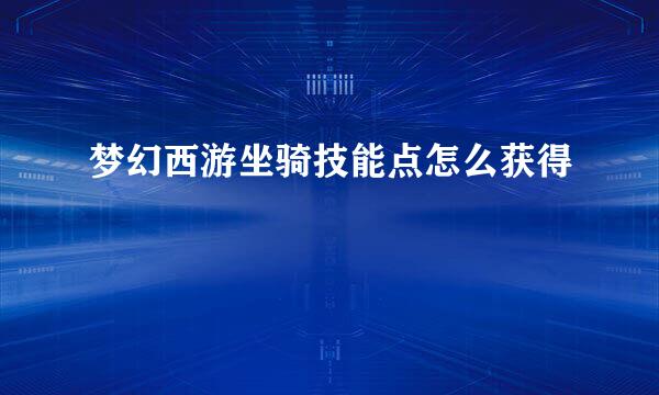 梦幻西游坐骑技能点怎么获得