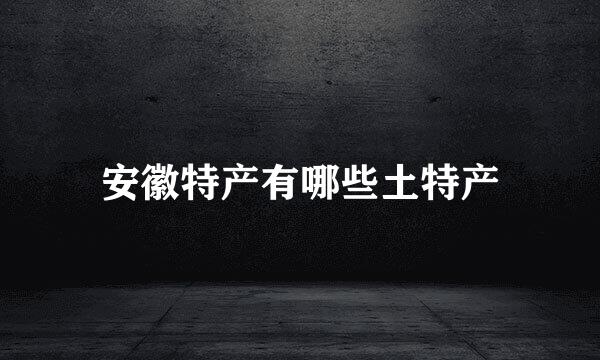 安徽特产有哪些土特产