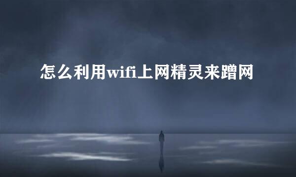 怎么利用wifi上网精灵来蹭网