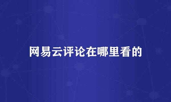 网易云评论在哪里看的