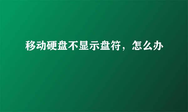 移动硬盘不显示盘符，怎么办
