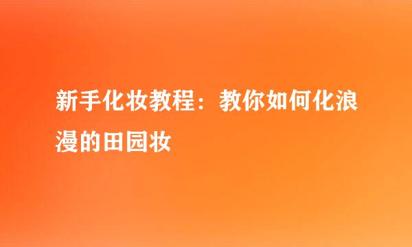 新手化妆教程：教你如何化浪漫的田园妆