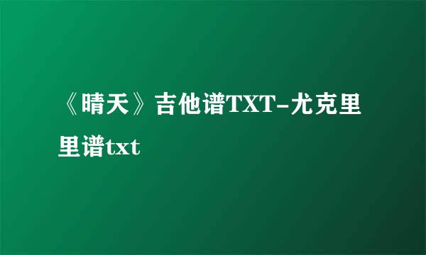 《晴天》吉他谱TXT-尤克里里谱txt