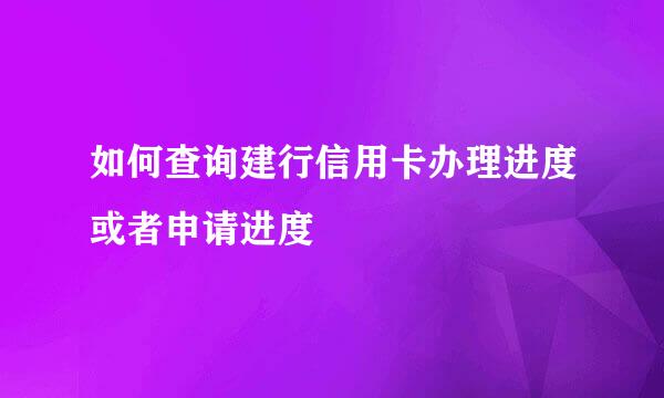 如何查询建行信用卡办理进度或者申请进度