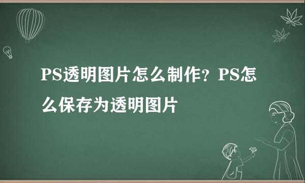 PS透明图片怎么制作？PS怎么保存为透明图片