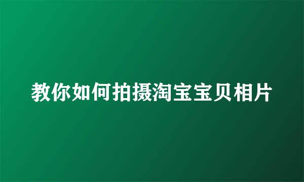 教你如何拍摄淘宝宝贝相片