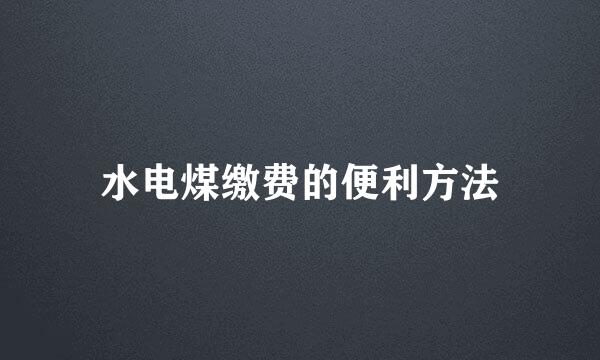 水电煤缴费的便利方法