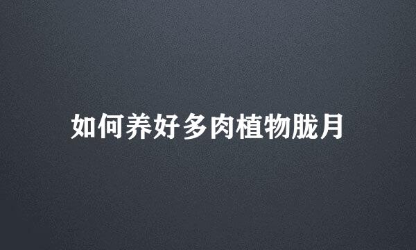 如何养好多肉植物胧月
