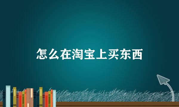 怎么在淘宝上买东西