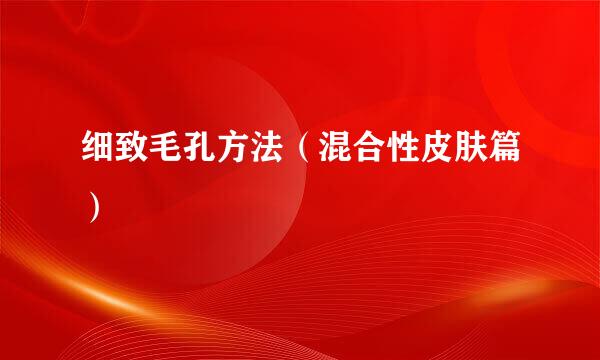 细致毛孔方法（混合性皮肤篇）