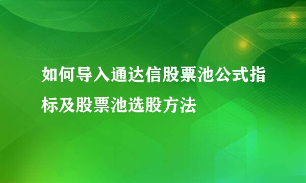 如何导入通达信股票池公式指标及股票池选股方法