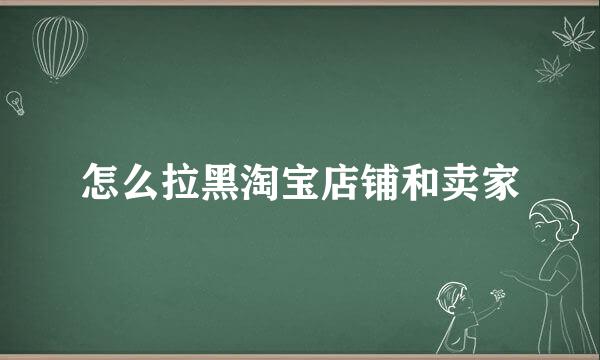 怎么拉黑淘宝店铺和卖家