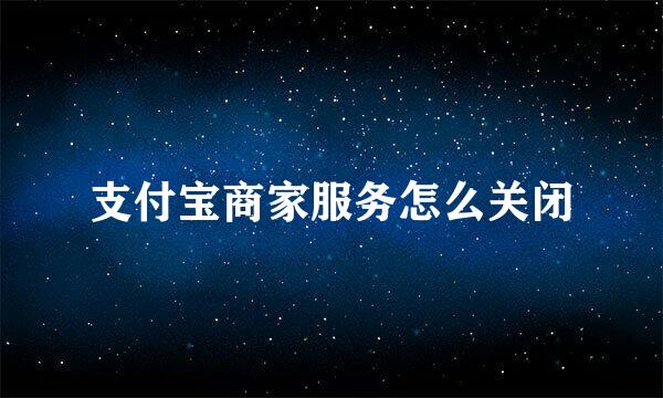 支付宝商家服务怎么关闭