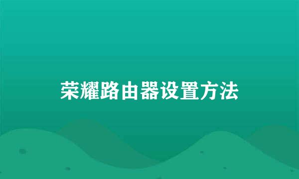荣耀路由器设置方法