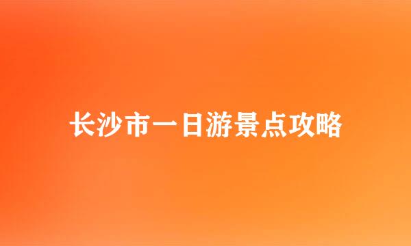 长沙市一日游景点攻略