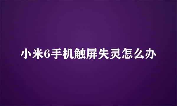 小米6手机触屏失灵怎么办