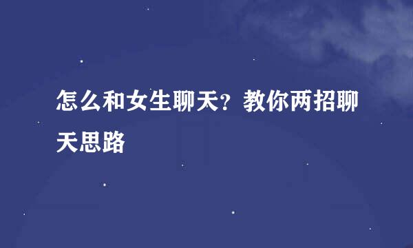 怎么和女生聊天？教你两招聊天思路