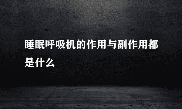 睡眠呼吸机的作用与副作用都是什么
