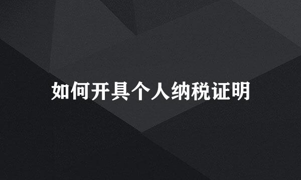 如何开具个人纳税证明
