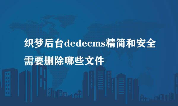 织梦后台dedecms精简和安全需要删除哪些文件