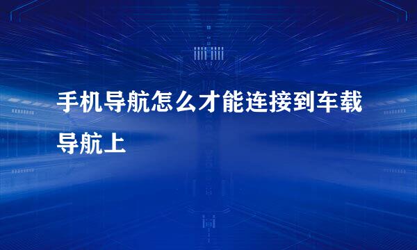 手机导航怎么才能连接到车载导航上
