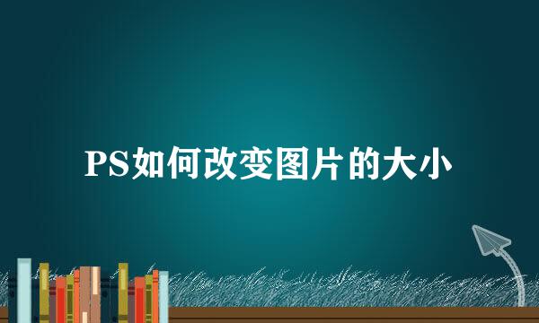 PS如何改变图片的大小